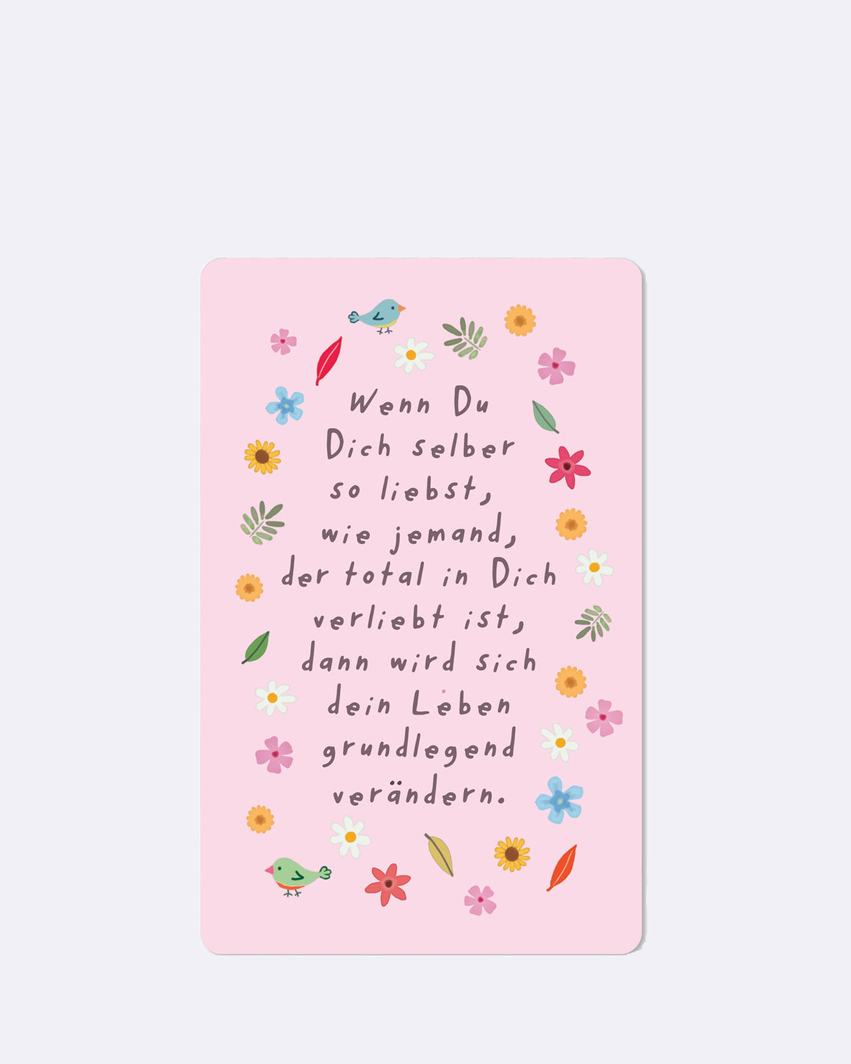 Postkarte in Rosa mit bunten Blumen und Vögeln und Schriftzug "Wenn Du Dich selber so liebst", wie jemand, der total in Dich verliebt ist, dann wird sich dein Leben grundlegend verändern